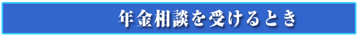 年金相談を受けるとき
